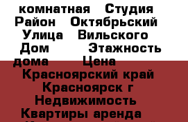 1-комнатная - Студия › Район ­ Октябрьский › Улица ­ Вильского › Дом ­ 16 › Этажность дома ­ 9 › Цена ­ 12 000 - Красноярский край, Красноярск г. Недвижимость » Квартиры аренда   . Красноярский край